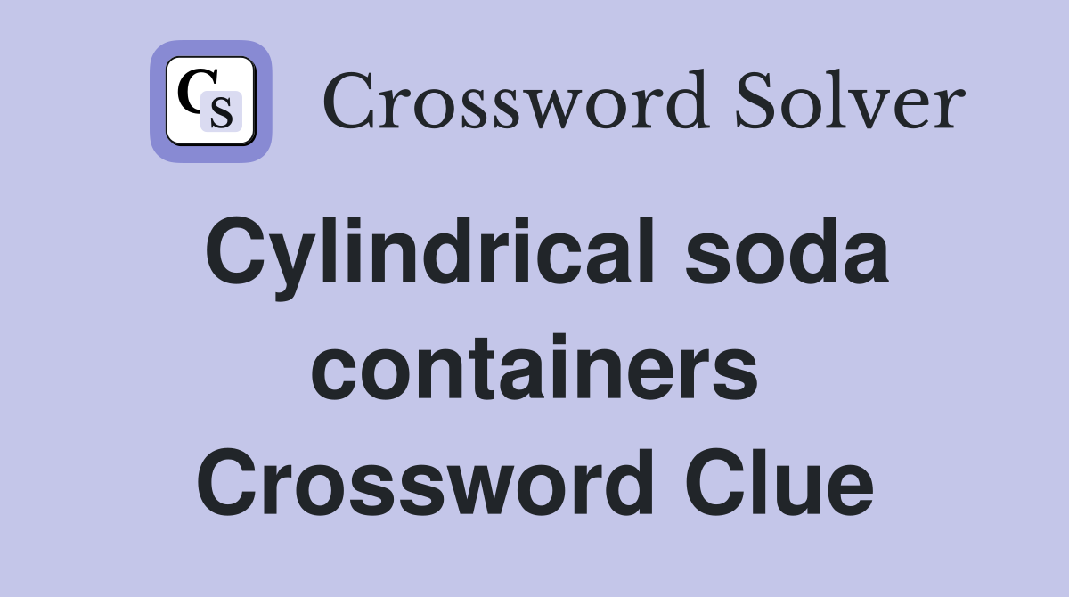 Cylindrical soda containers Crossword Clue