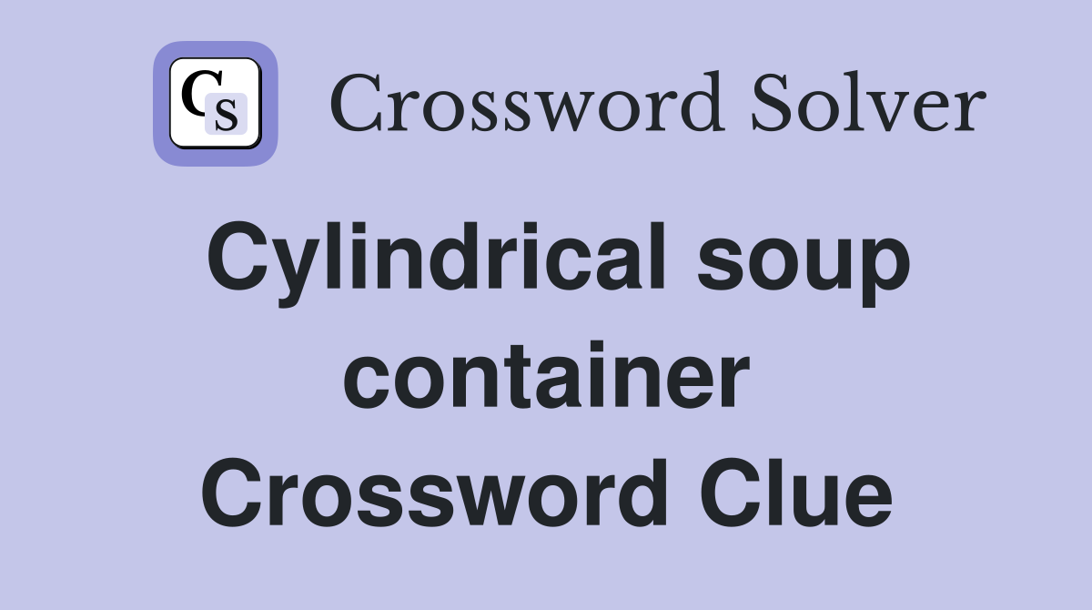 Cylindrical soup container Crossword Clue