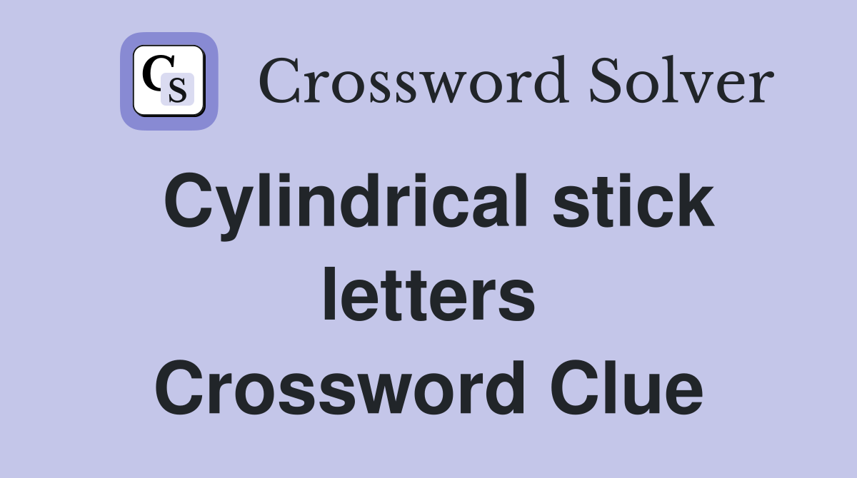 Cylindrical stick letters Crossword Clue