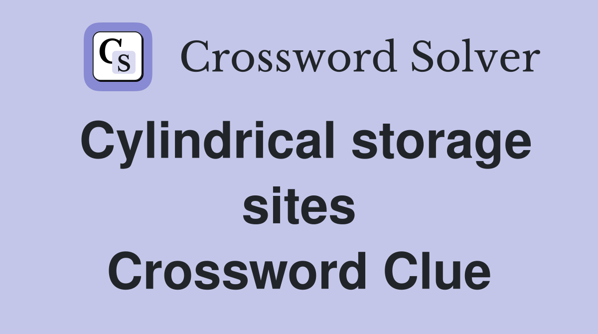 Cylindrical storage sites Crossword Clue