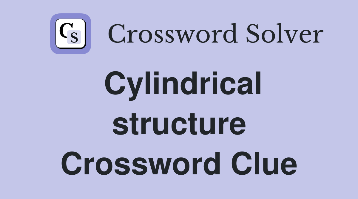 Cylindrical structure Crossword Clue