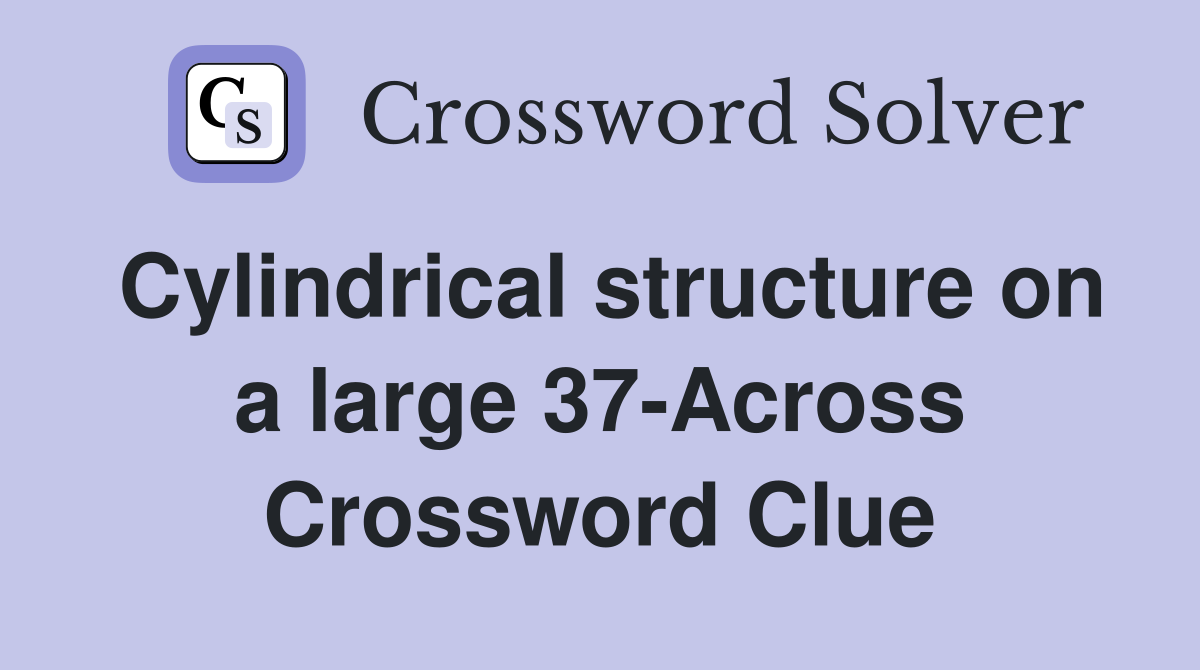 Cylindrical structure on a large 37-Across Crossword Clue