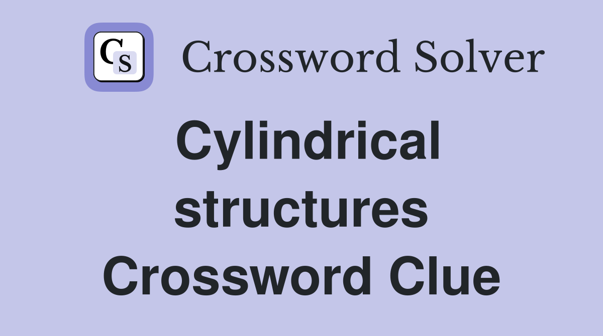Cylindrical structures Crossword Clue