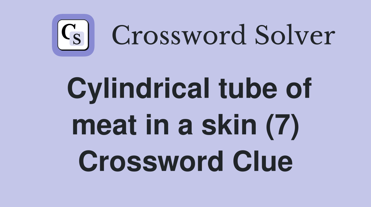Cylindrical tube of meat in a skin (7) Crossword Clue