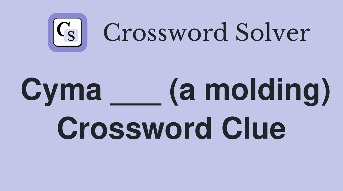 Cyma ___ (a molding) Crossword Clue