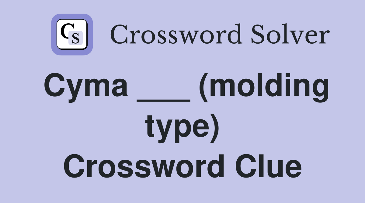 Cyma ___ (molding type) Crossword Clue