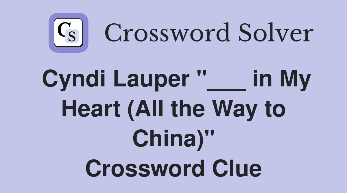 Cyndi Lauper "___ in My Heart (All the Way to China)" Crossword Clue