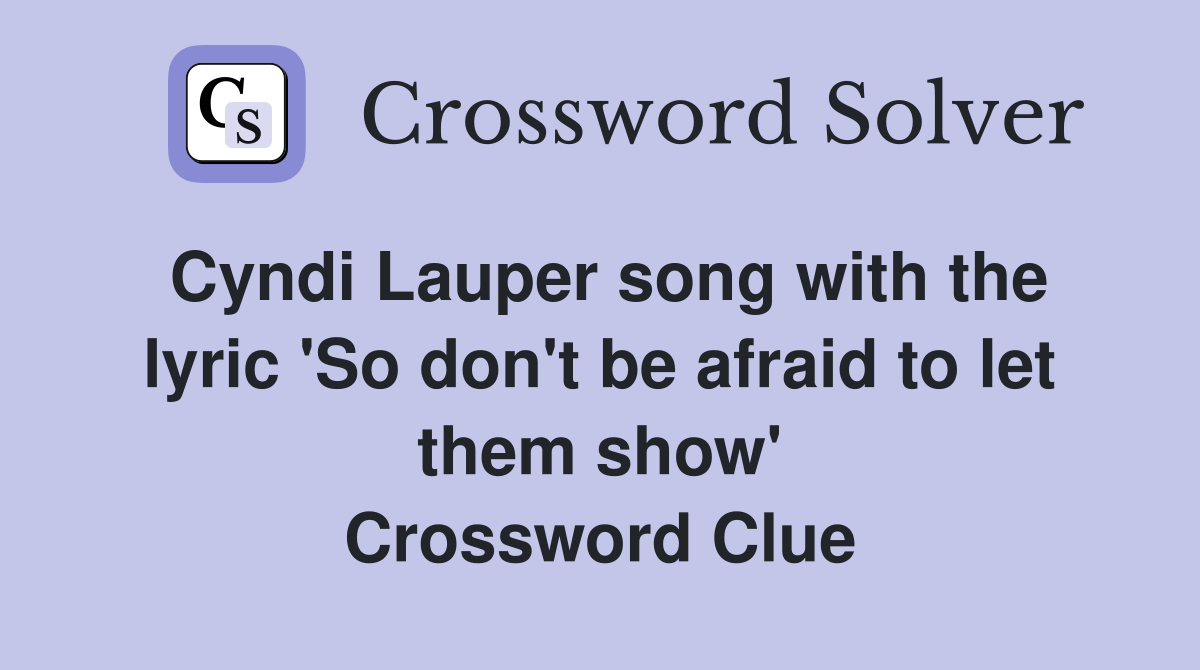Cyndi Lauper song with the lyric 'So don't be afraid to let them show' Crossword Clue