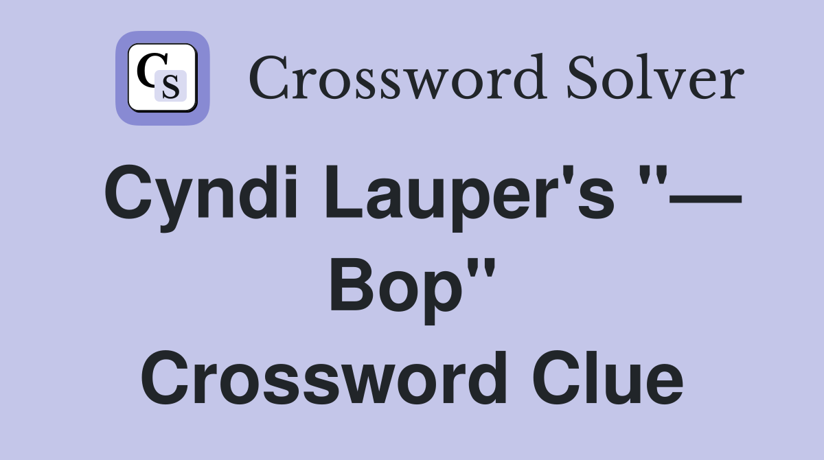 Cyndi Lauper's "— Bop" Crossword Clue