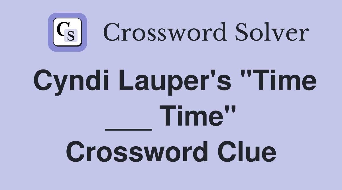 Cyndi Lauper's "Time ___ Time" Crossword Clue