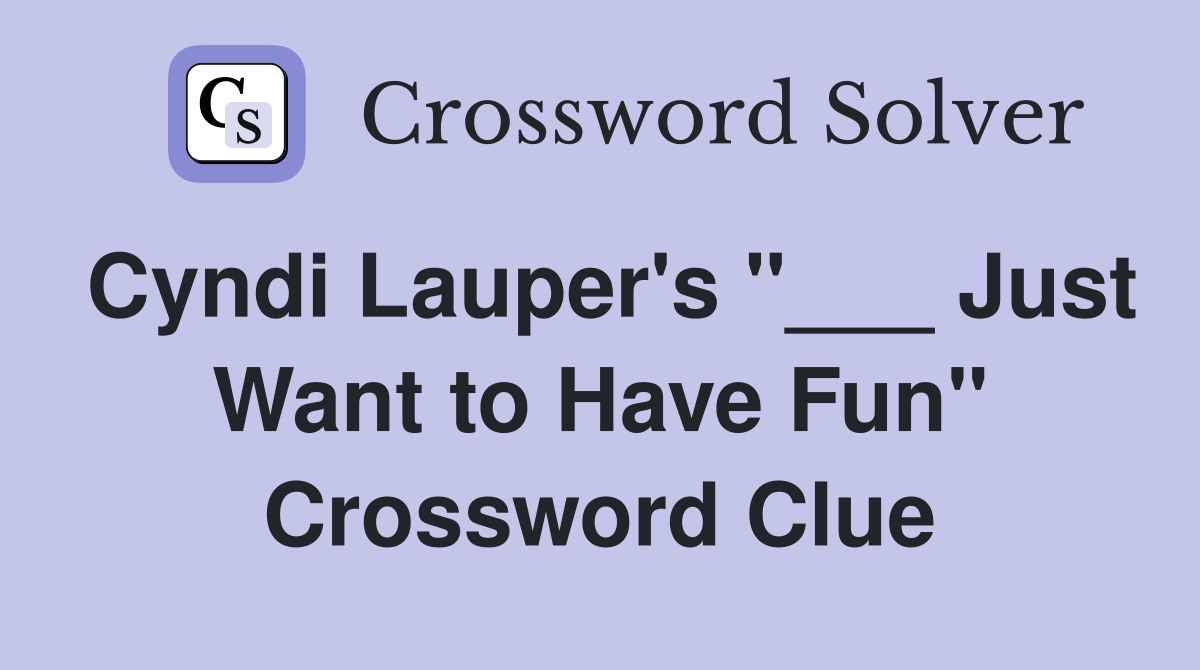 Cyndi Lauper's "___ Just Want to Have Fun" Crossword Clue