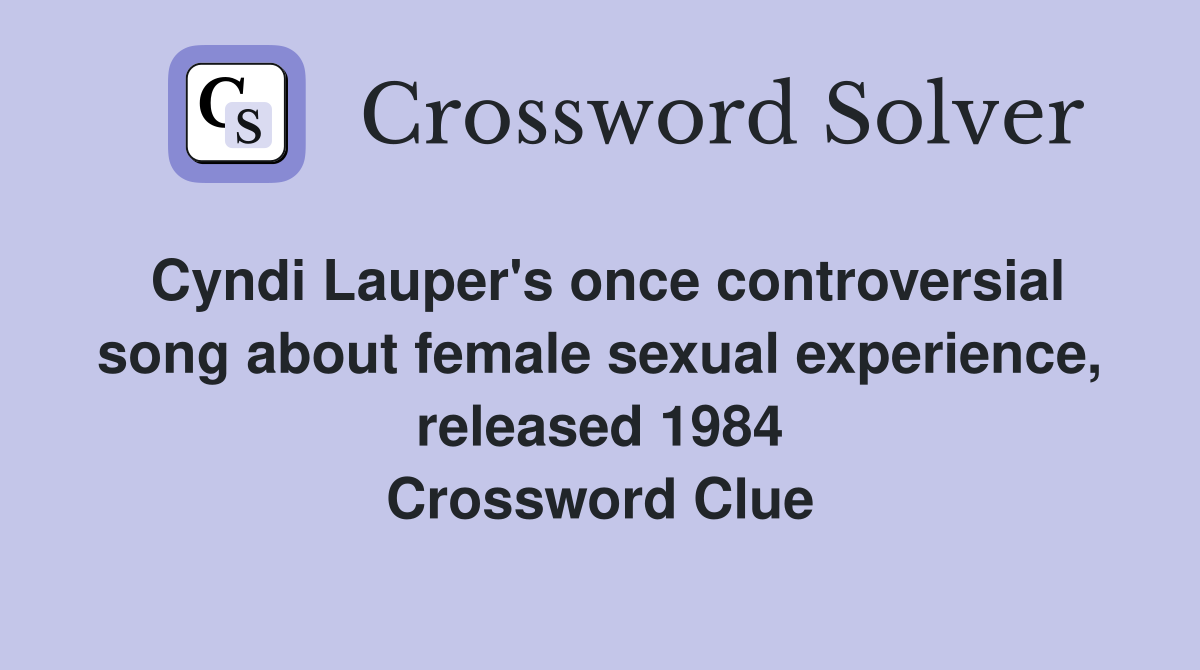 Cyndi Lauper's once controversial song about female sexual experience, released 1984 Crossword Clue