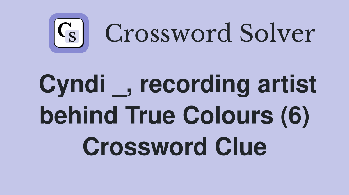 Cyndi _, recording artist behind True Colours (6) Crossword Clue