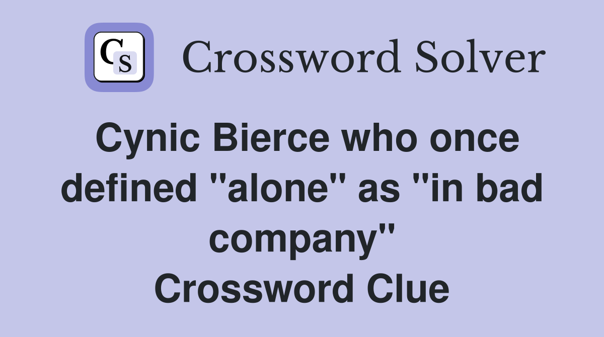 Cynic Bierce who once defined "alone" as "in bad company" Crossword Clue