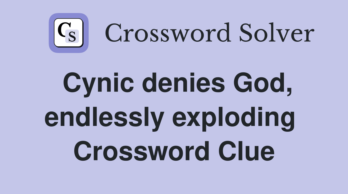 Cynic denies God, endlessly exploding  Crossword Clue