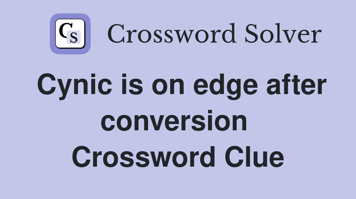 Cynic is on edge after conversion  Crossword Clue