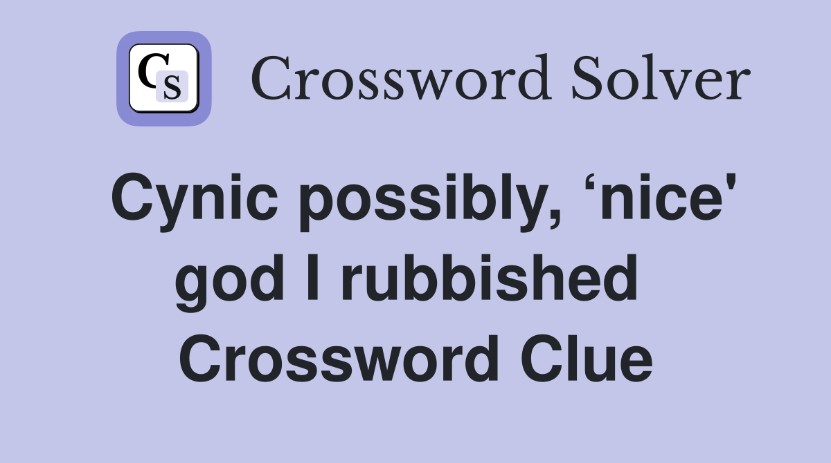 Cynic possibly, ‘nice' god I rubbished  Crossword Clue