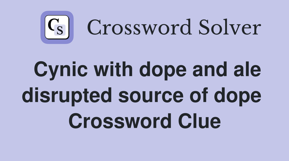 Cynic with dope and ale disrupted source of dope  Crossword Clue