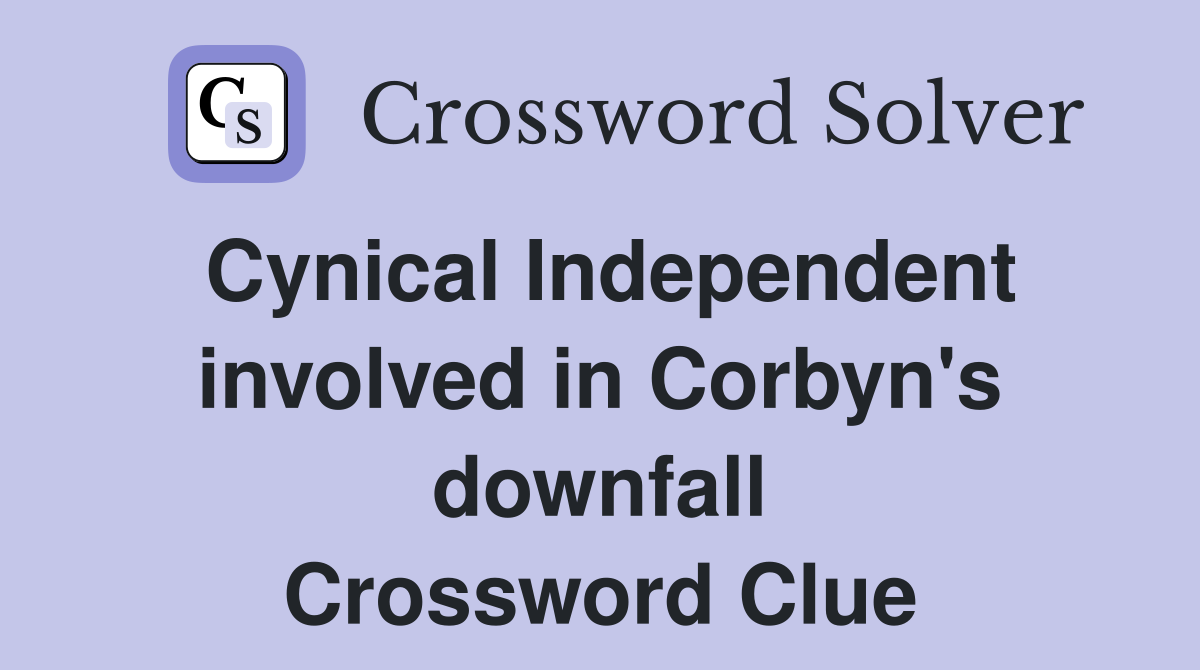 Cynical Independent involved in Corbyn's downfall Crossword Clue