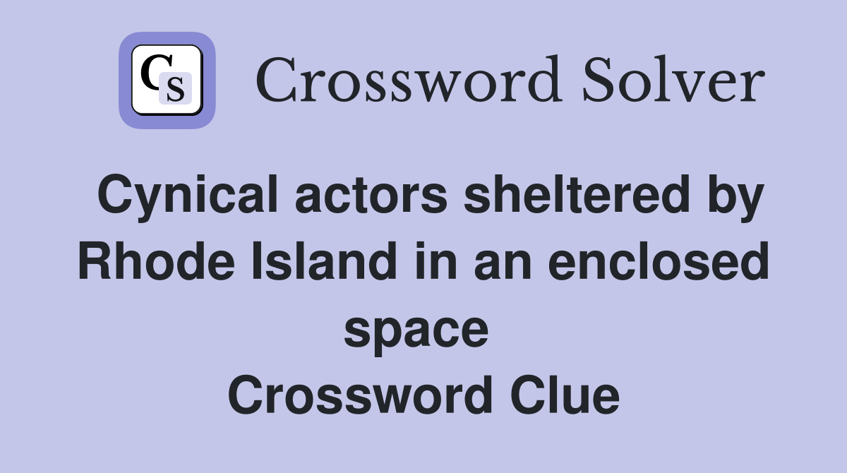 Cynical actors sheltered by Rhode Island in an enclosed space  Crossword Clue