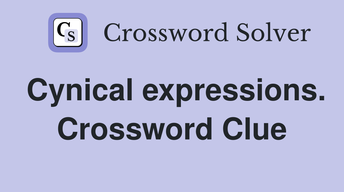 Cynical expressions. Crossword Clue
