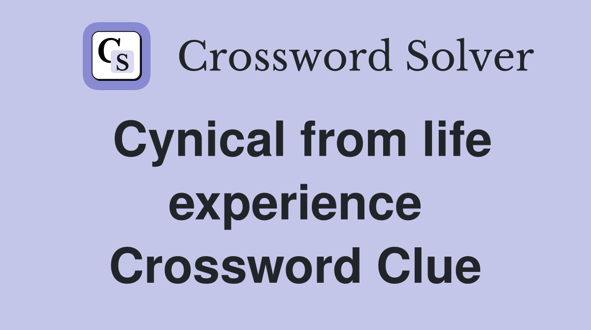 Cynical from life experience Crossword Clue