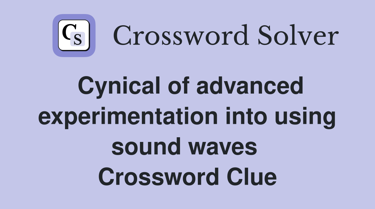 Cynical of advanced experimentation into using sound waves  Crossword Clue