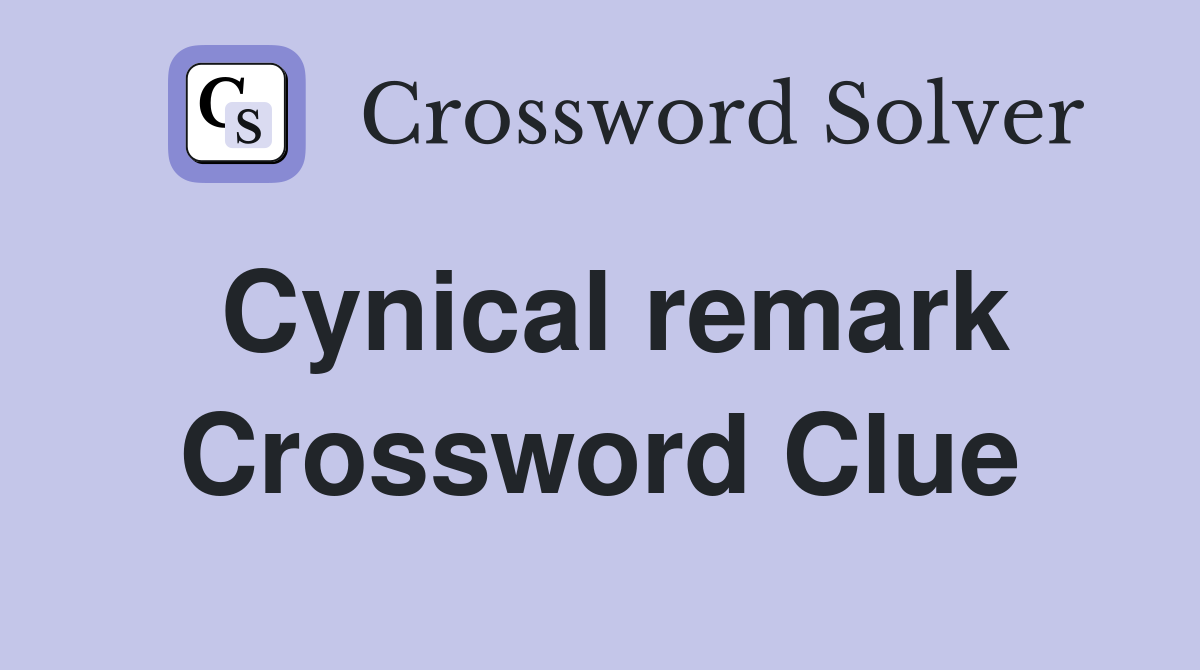 Cynical remark Crossword Clue