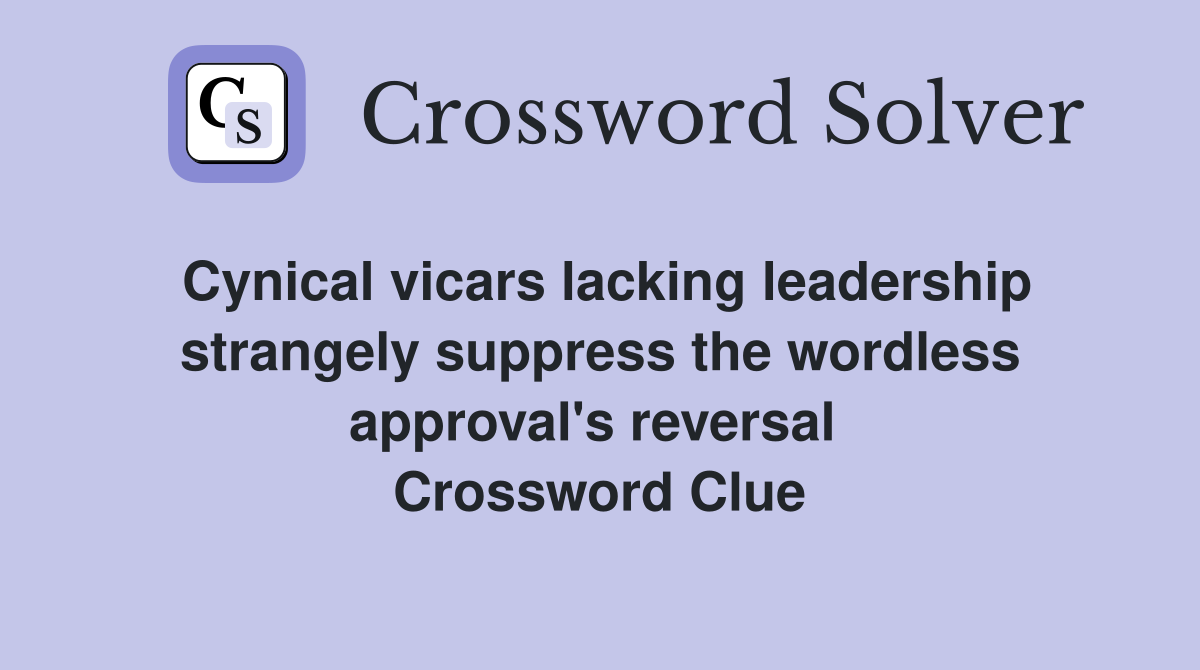 Cynical vicars lacking leadership strangely suppress the wordless approval's reversal  Crossword Clue