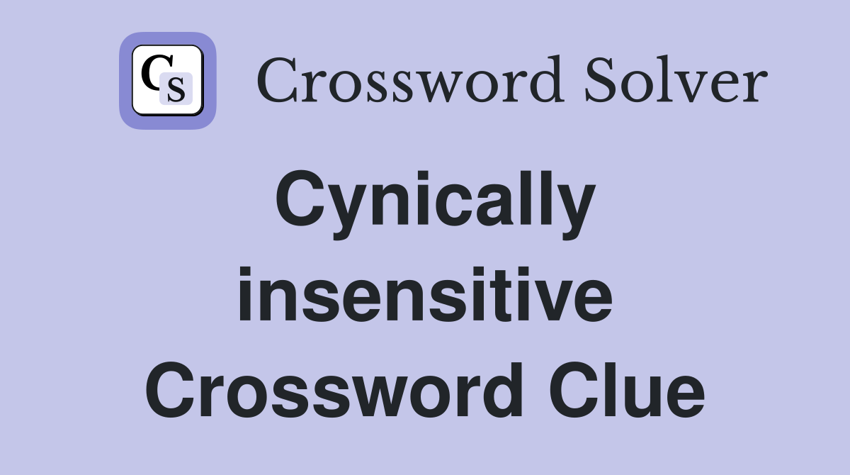 Cynically insensitive Crossword Clue