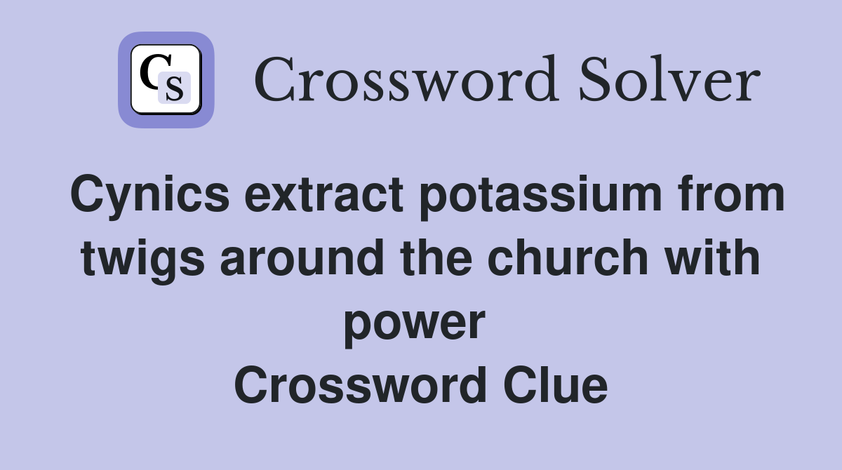 Cynics extract potassium from twigs around the church with power  Crossword Clue