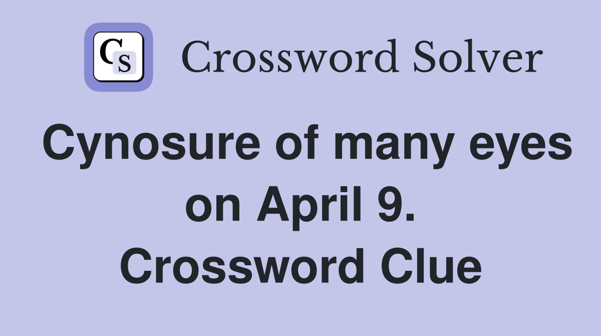 Cynosure of many eyes on April 9. Crossword Clue