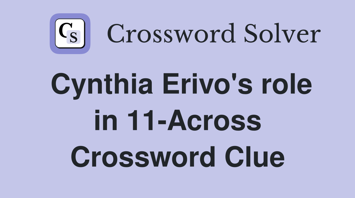 Cynthia Erivo's role in 11-Across Crossword Clue