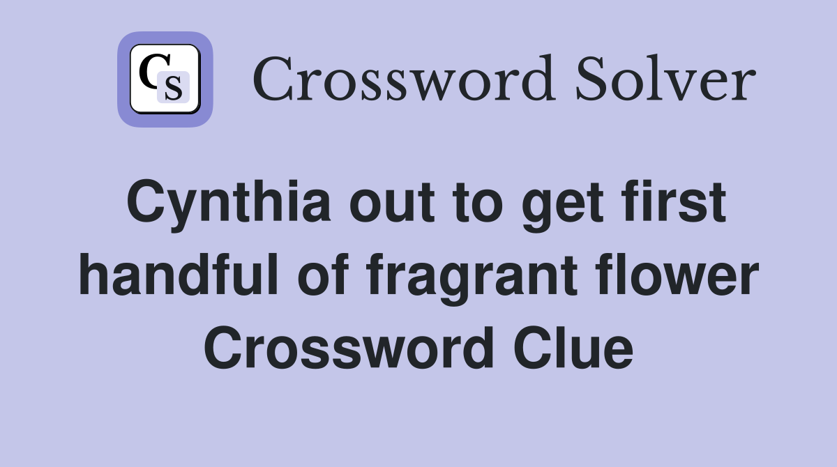 Cynthia out to get first handful of fragrant flower Crossword Clue