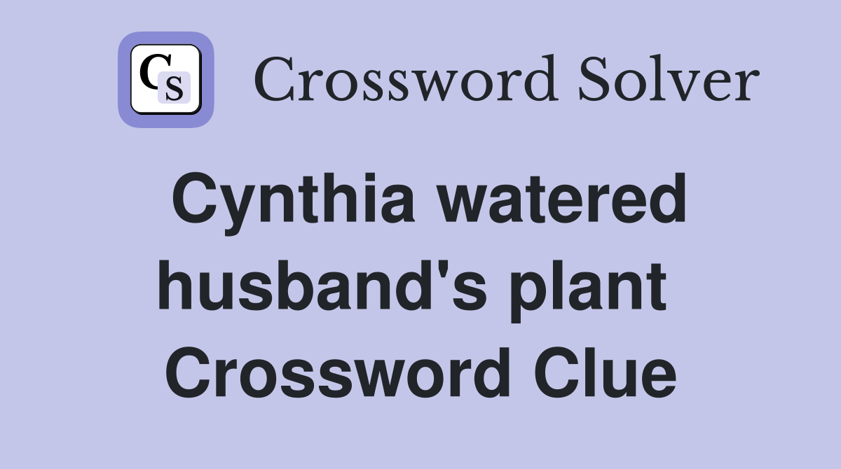 Cynthia watered husband's plant  Crossword Clue