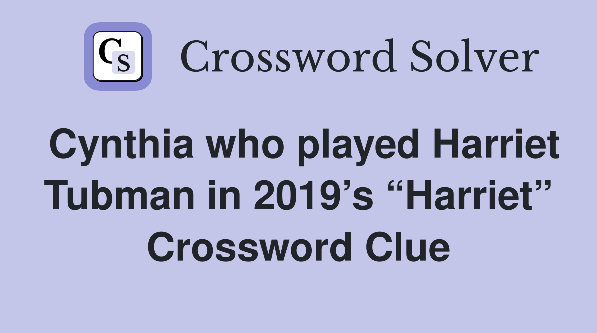 Cynthia who played Harriet Tubman in 2019’s “Harriet” Crossword Clue