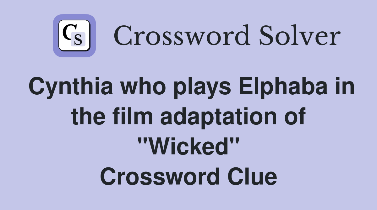 Cynthia who plays Elphaba in the film adaptation of "Wicked" Crossword Clue