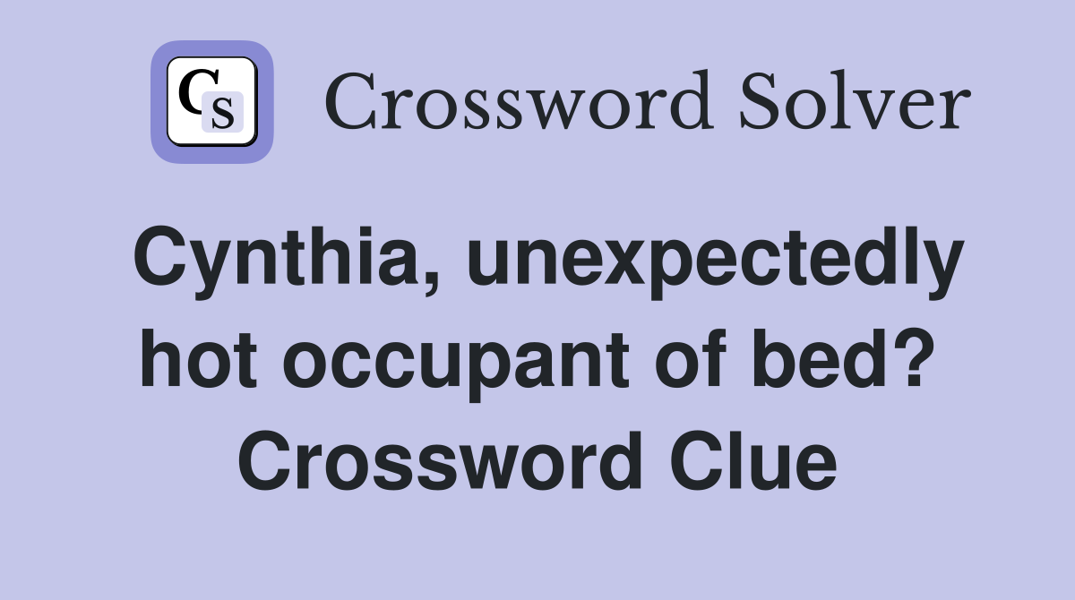 Cynthia, unexpectedly hot occupant of bed? Crossword Clue