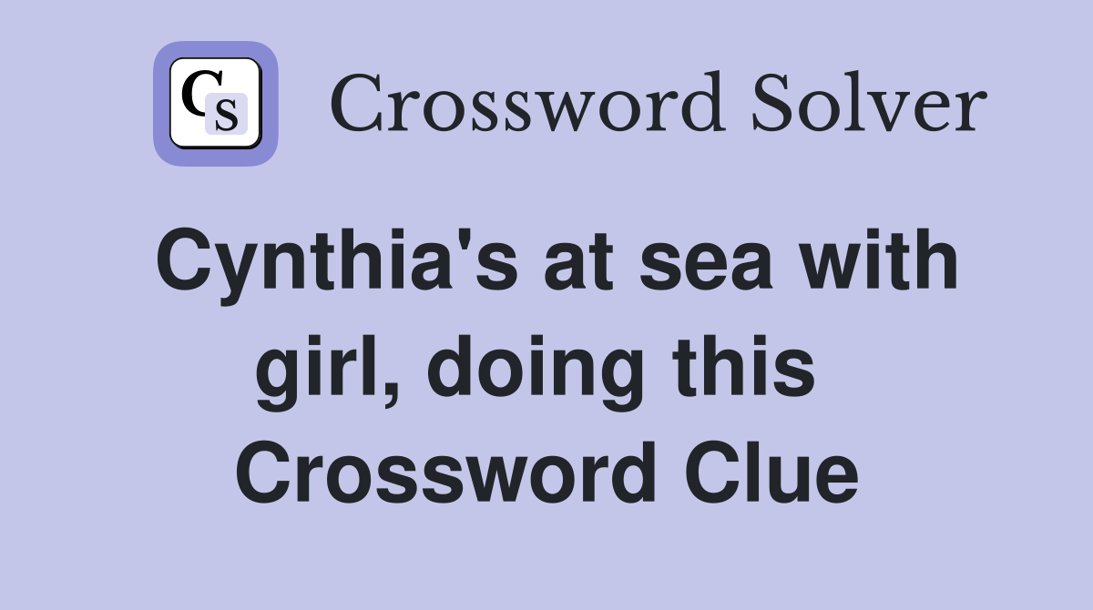 Cynthia's at sea with girl, doing this  Crossword Clue
