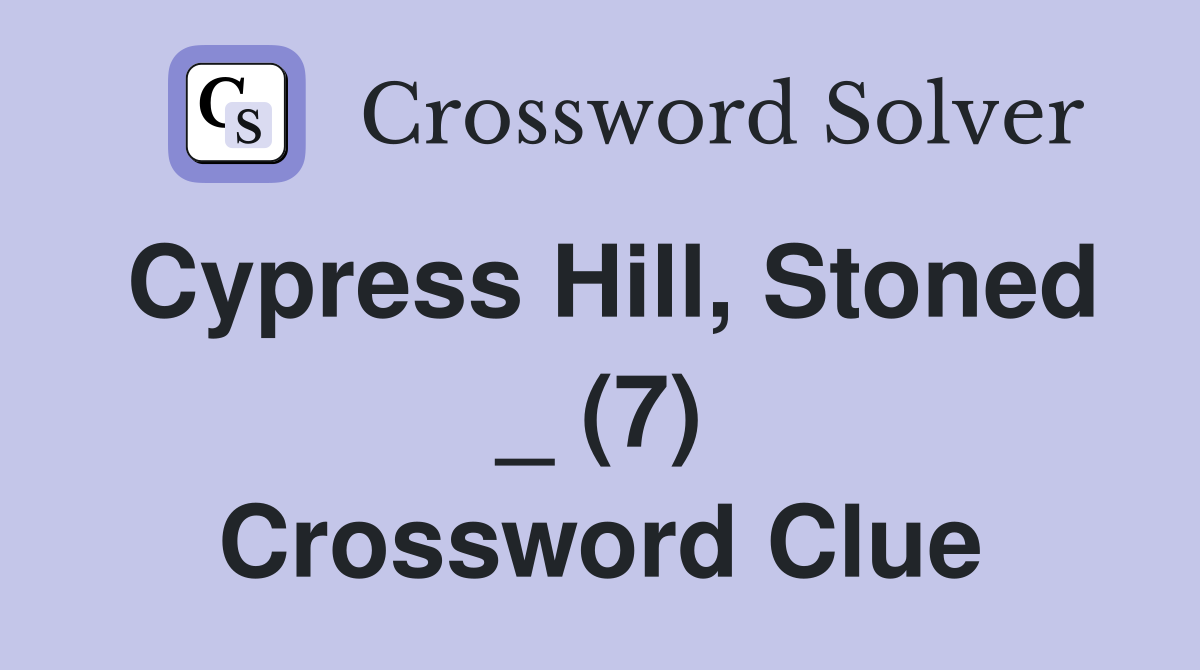 Cypress Hill, Stoned _ (7) Crossword Clue