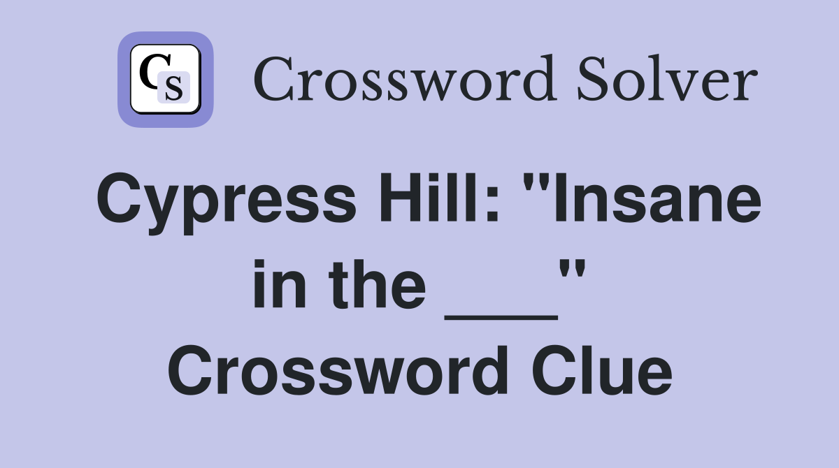Cypress Hill: "Insane in the ___" Crossword Clue