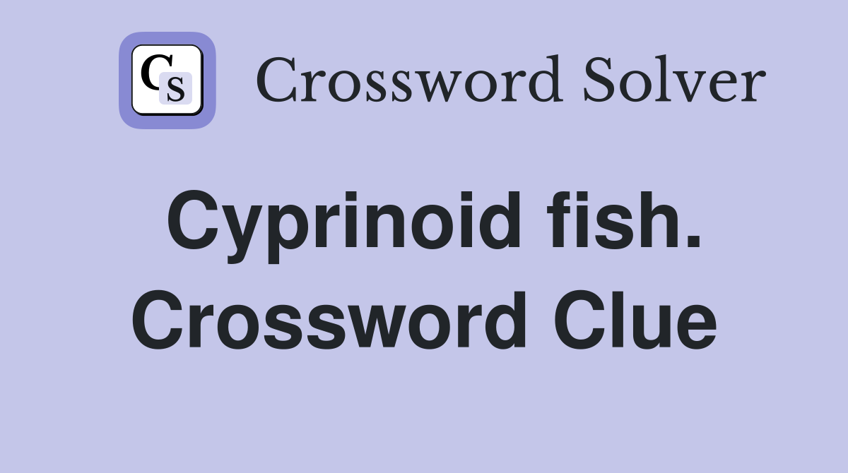 Cyprinoid fish. Crossword Clue