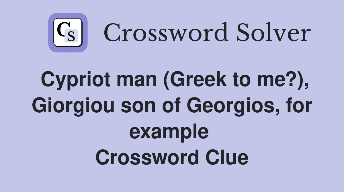 Cypriot man (Greek to me?), Giorgiou son of Georgios, for example  Crossword Clue