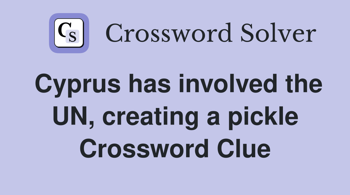 Cyprus has involved the UN, creating a pickle Crossword Clue