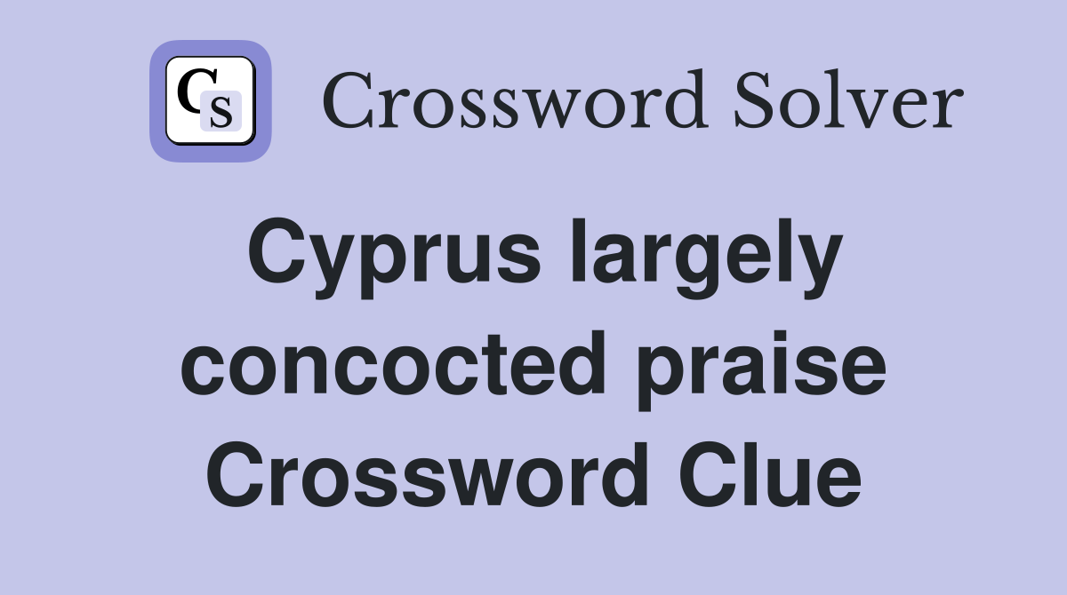 Cyprus largely concocted praise Crossword Clue