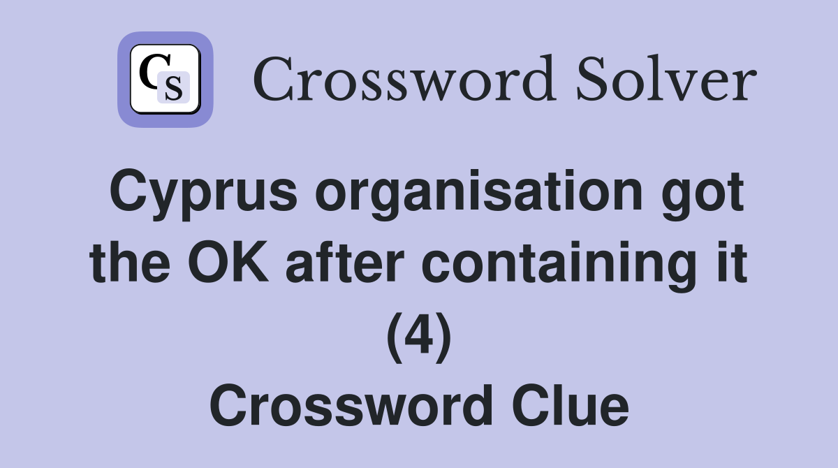 Cyprus organisation got the OK after containing it (4) Crossword Clue