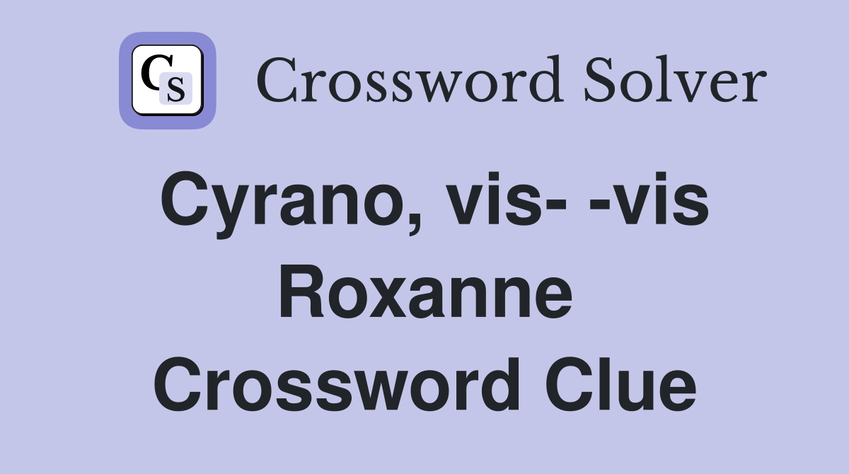 Cyrano, vis- -vis Roxanne Crossword Clue
