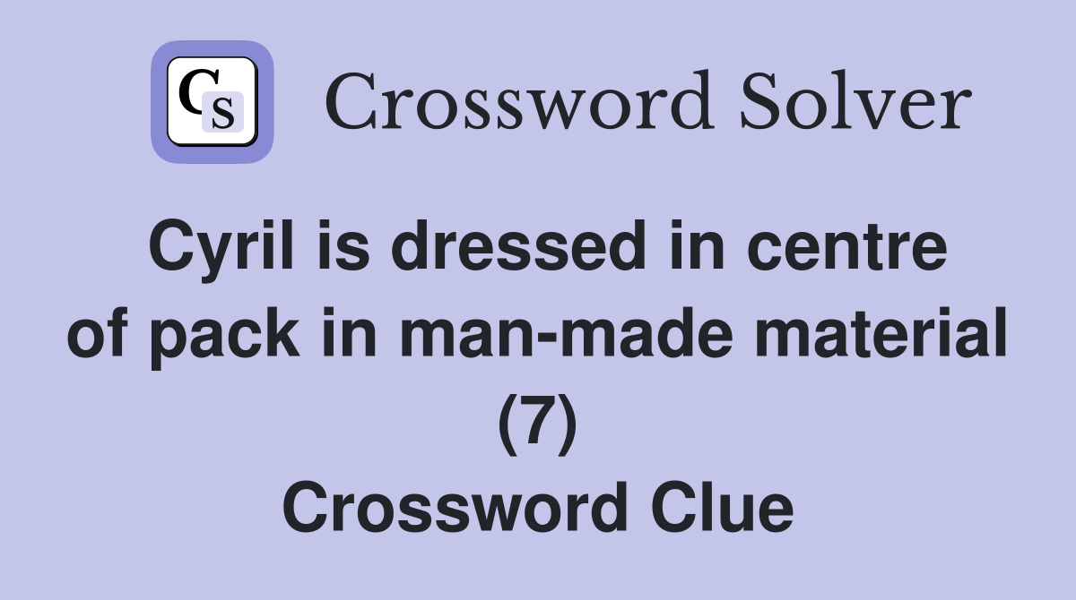 Cyril is dressed in centre of pack in man-made material (7) Crossword Clue