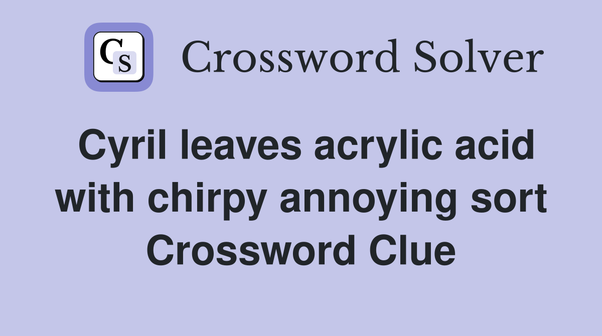 Cyril leaves acrylic acid with chirpy annoying sort Crossword Clue