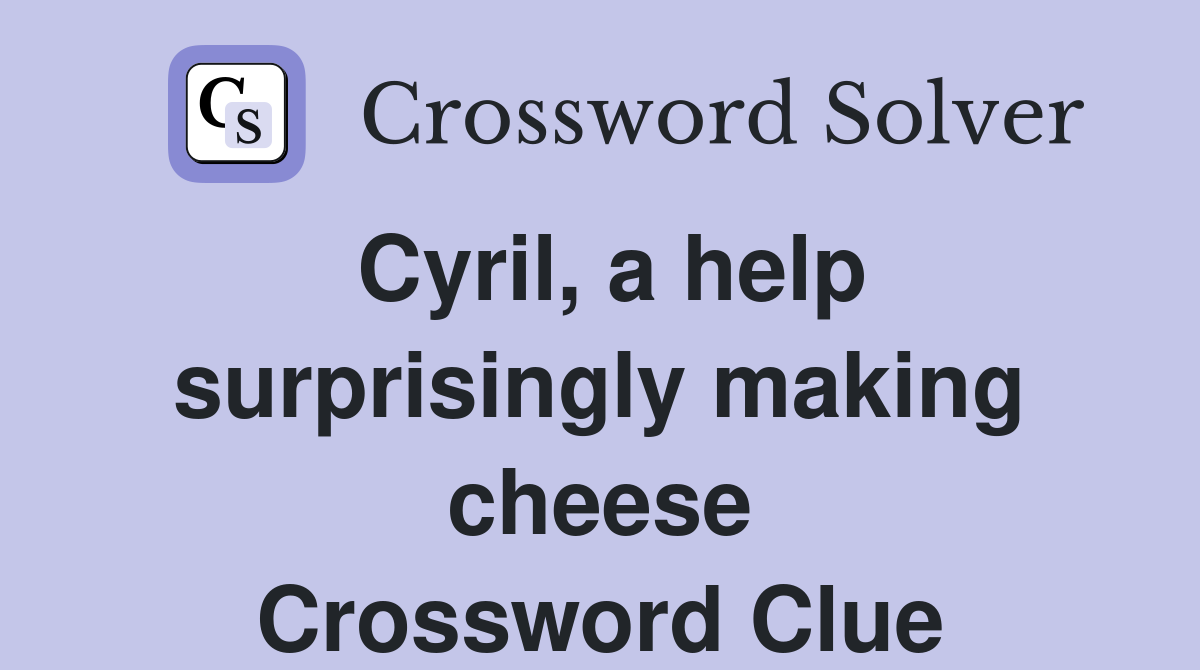Cyril, a help surprisingly making cheese Crossword Clue